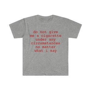 do not give me a cigarette under any circumstances no matter what i say Funny Meme T Shirt image 7