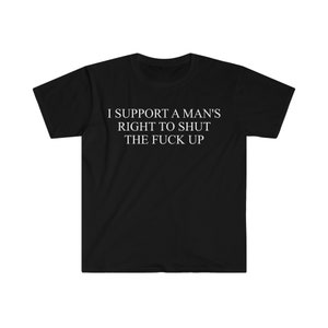 I Support a Man's Right to Shut the F Up Funny Meme T Shirt