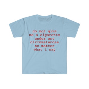do not give me a cigarette under any circumstances no matter what i say Funny Meme T Shirt image 5