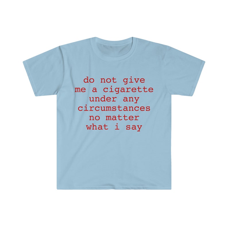 do not give me a cigarette under any circumstances no matter what i say Funny Meme T Shirt image 5