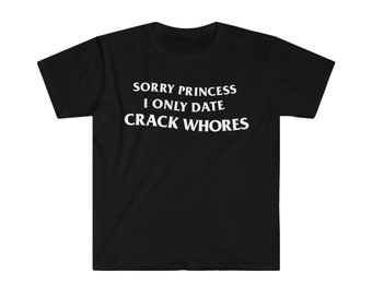 Désolé princesse, je ne sors qu'avec des putes de crack, t-shirt drôle