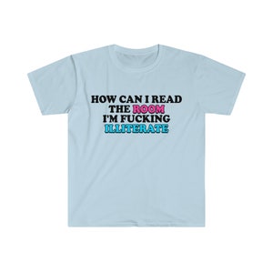 Funny Meme TShirt, How Can I Read the Room I'm Fucking Illiterate Joke Tee, Gift Shirt