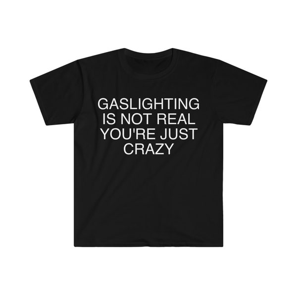 Gaslighting is Not Real You're Just Crazy Funny Meme T Shirt