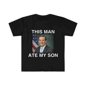 Funny Meme TShirt - Ted Cruz This Man ATE MY SON Parody Tee - Gift Shirt