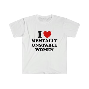 Funny Y2K TShirt - I Love / Heart Mentally Unstable Women Meme Tee - Gift Shirt