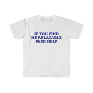 Funny Y2K TShirt, If You Find Me Relatable Seek Help 2000's Style Meme Tee, Gift Shirt