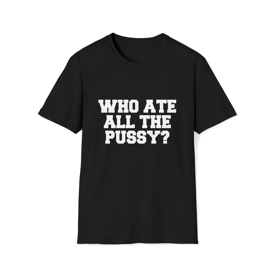 Funny Meme Tshirt, Who Ate All the Pussy Joke Tee, Gift Shirt - Etsy
