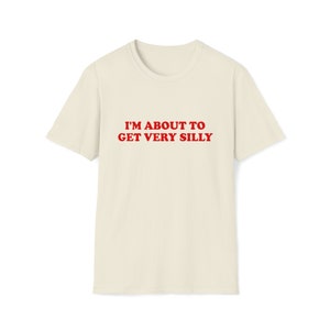 Funny Meme TShirt, I'm About to Get Very Silly Joke Tee, Gift Shirt