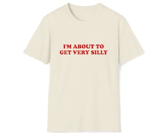 Funny Meme TShirt, I'm About to Get Very Silly Joke Tee, Gift Shirt