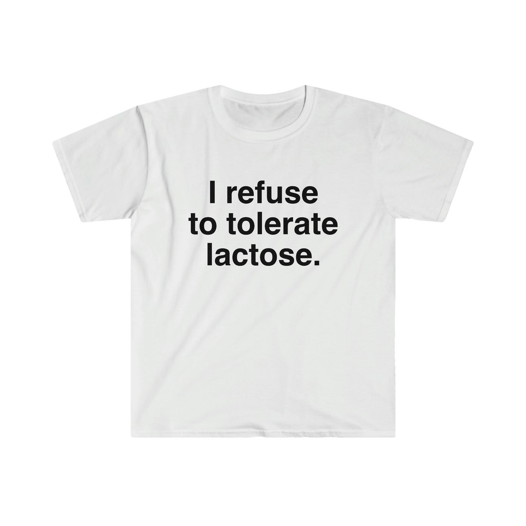I Refuse to Tolerate Lactose, Lactose Intolerance, Meme Shirt, Reaction