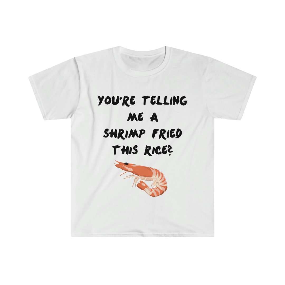 You're Telling Me a Shrimp Fried Rice Funny Sarcastic Meme Tee Shirt - Etsy