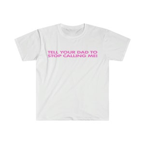 Tell Your Dad to Stop Calling Me! Funny Y2K 2000's Celebrity Inspired Meme TShirt