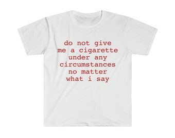 do not give me a cigarette under any circumstances no matter what i say Funny Meme T Shirt