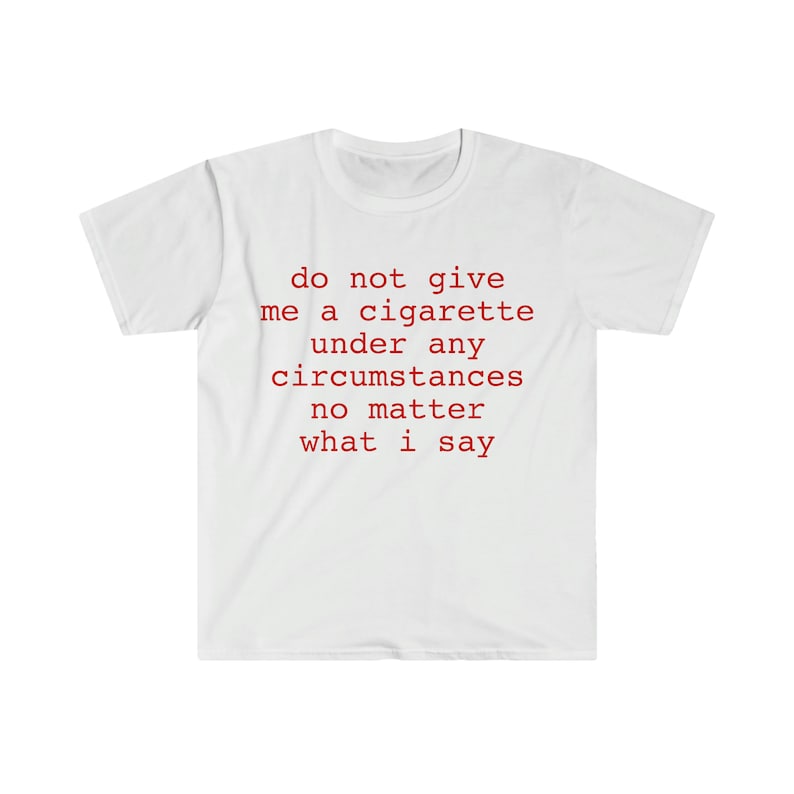 do not give me a cigarette under any circumstances no matter what i say Funny Meme T Shirt image 1