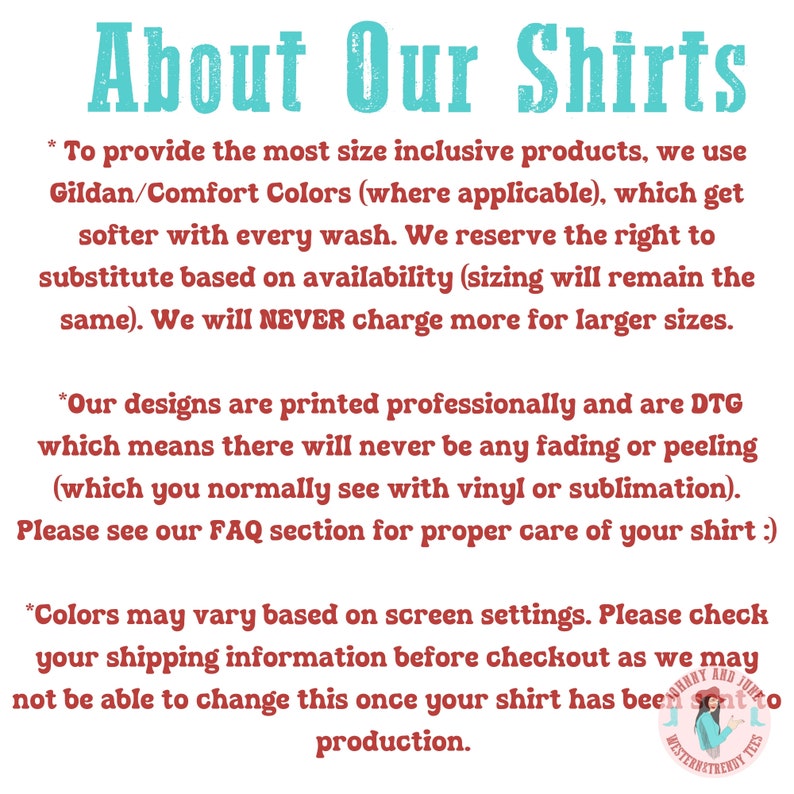 May include: Text on a white background explaining the sizing and printing process for shirts. The text reads "About Our Shirts" and includes information about the brands used, printing methods, and care instructions. The text also includes the phrase "Johnny and June Western Trendy Tees".