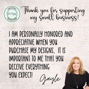 May include: A white background with black text that reads "Thank you for supporting my small business! I am personally honored and appreciative when you purchase my designs. It is important to me that you receive everything you expect! Gayle". A woman with blonde hair is smiling at the camera.