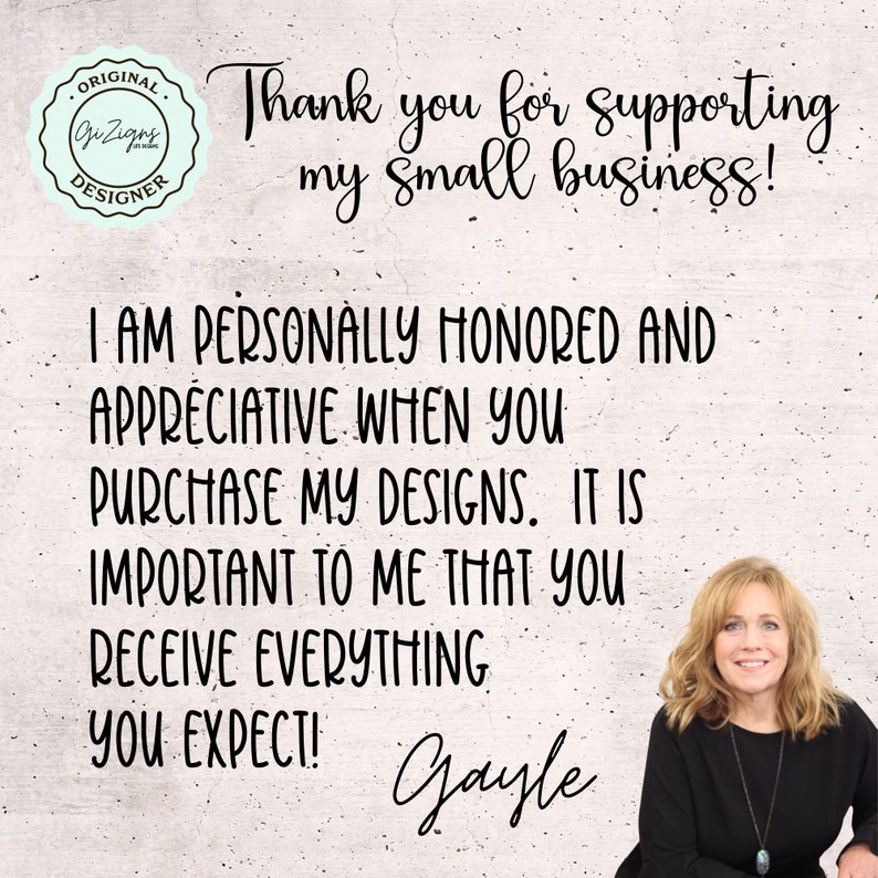 May include: A white background with black text that reads "Thank you for supporting my small business! I am personally honored and appreciative when you purchase my designs. It is important to me that you receive everything you expect! Gayle". A woman with blonde hair is smiling at the camera.