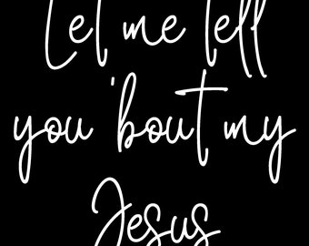 Let Me Tell You 'Bout My Jesus Digital Download - PNG, SVG