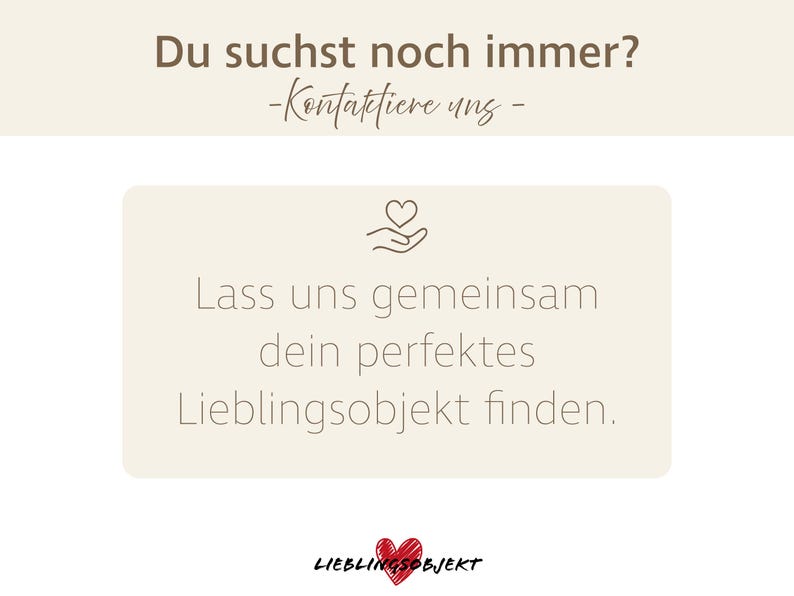 K&ouml;nnte beinhalten: Cremefarbene Grafik mit deutschem Text. Der Text lautet: "Du suchst noch immer? -Kontaktiere uns - Lass uns gemeinsam dein perfektes Lieblingsobjekt finden." Ein rotes Herz mit dem Wort "LIEBLINGSOBJEKT" unten.