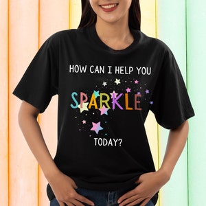 How Can I Help You Sparkle Today? T-shirt for Teachers, Gift for Boss, Nursery Gift, T-shirt for nurses, Gift for Carers