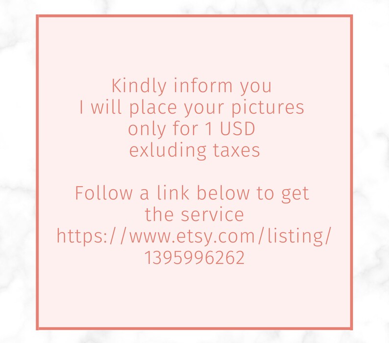 May include: Text on a pink background with a white marble texture. The text reads: "Kindly inform you I will place your pictures only for 1 USD excluding taxes Follow a link below to get the service https://www.etsy.com/listing/1395996262"
