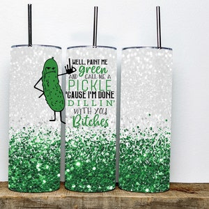 Well Paint Me Green and Call Me A Pickle Because Im Done Dillin With You Bitches Tumbler | 20oz tumbler | Pickle tumbler | Gift for a friend