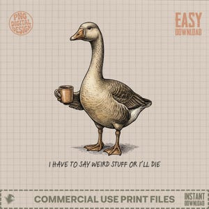 May include: A digital illustration of a goose holding a coffee mug. The goose is in a standing position with a long neck and detailed feathers. The text "I HAVE TO SAY WEIRD STUFF OR I'LL DIE" is below the goose. The image has a vintage style.
