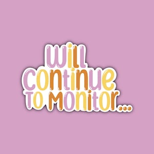 May include: A sticker with the text "will continue to monitor..." in a white border with yellow, orange, and purple lettering.