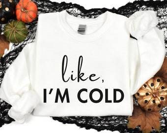 Like I'm Cold Shirt, Literally Freezing Sweatshirt, Women's Sweatshirt, Gift for Her, Funny Sweatshirt, Fall Sweatshirt, Winter Sweatshirt