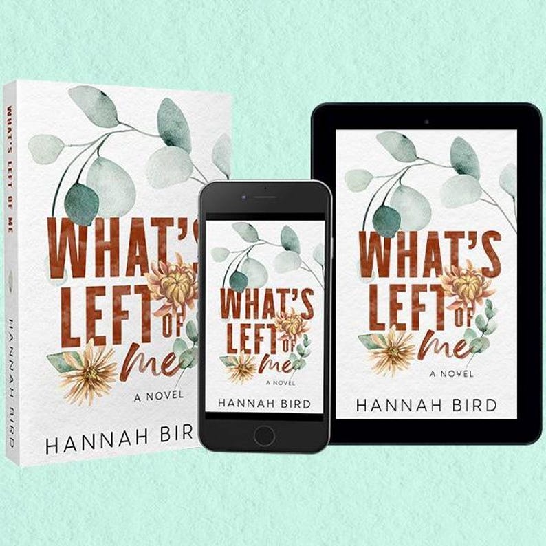 May include: A novel titled "What's Left of Me" by Hannah Bird is displayed on a book, smartphone, and tablet. The book cover features a floral design with the title in brown letters. The background is a light green color.