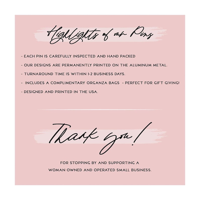 May include: A pink background with black script that reads "Highlights of our Pins" and "Thank you!". The text also includes details about the pins, such as being hand-packed and designed in the USA.