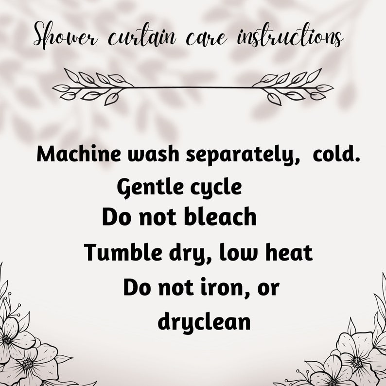 May include: Black and white text on a white background with a floral design on each side. The text reads "Shower curtain care instructions" and lists instructions for washing, drying, and ironing the shower curtain.