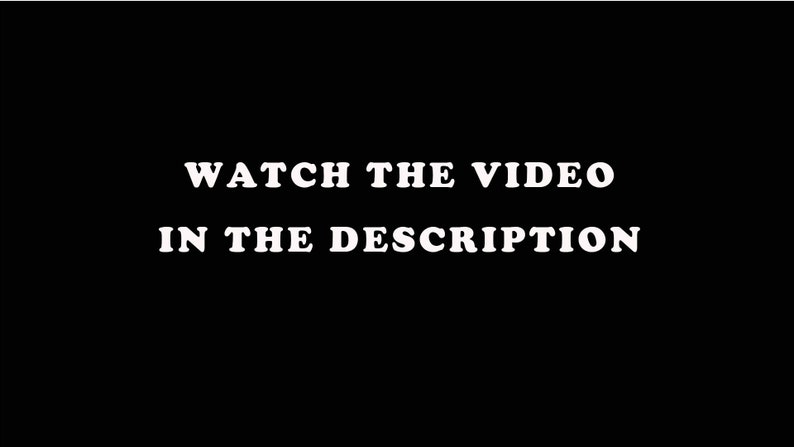 May include: Black and white text on a black background that reads "WATCH THE VIDEO IN THE DESCRIPTION."