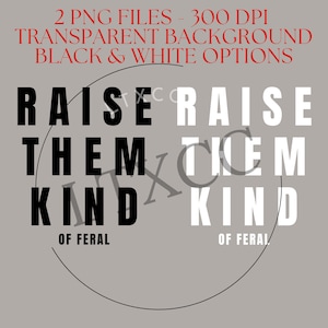 Raise Them Kind Of Feral - White and Black Color Options - 2 Separate Files - PNG File - Digital Download only