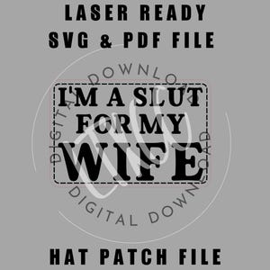 May include: A digital file design for a hat patch. The text reads "I'M A SLUT FOR MY WIFE" in bold black letters inside a rectangular shape. The words "LASER READY SVG & PDF FILE" and "HAT PATCH FILE" are also present.