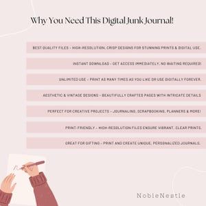 May include: A pink and white graphic with the text "Why You Need This Digital Junk Journal!" and a list of reasons why you might need a digital junk journal. The reasons include: best quality files, instant download, unlimited use, aesthetic and vintage designs, perfect for creative projects, print-friendly, and great for gifting. The graphic also includes the text "Noble Nestle".