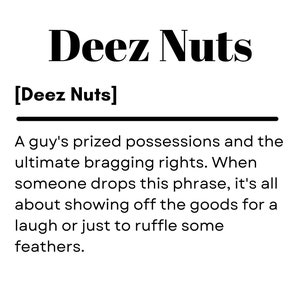 以下が含まれることがあります： 「Deez Nuts」というフレーズが太字で書かれた、白黒のテキストベースの画像で、「[Deez Nuts]」というフレーズが角括弧で囲まれています。下のテキストは、このフレーズの「A guy's prized possessions and the ultimate bragging rights. When someone drops this phrase, it's all about showing off the goods for a laugh or just to ruffle some feathers.」という説明です。