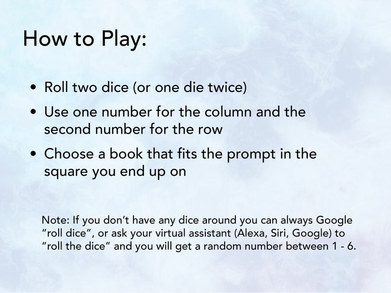 May include: How to Play: Roll two dice (or one die twice). Use one number for the column and the second number for the row. Choose a book that fits the prompt in the square you end up on. Note: If you don't have any dice around you can always Google "roll dice", or ask your virtual assistant (Alexa, Siri, Google) to "roll the dice" and you will get a random number between 1-6.