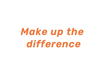 May include: Orange text on a white background reads "Make up the difference".