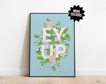 EY UP  |  Yorkshire Saying, Slang, Dialect, Floral, Flowers, Art Print, Typography Wall Art, Typographic, Bold, Bright | A4, A3, A2, A1