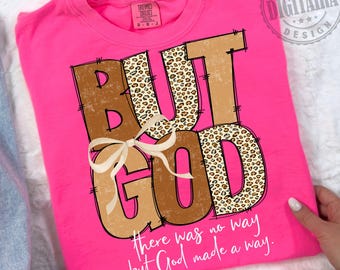 May include: A hot pink t-shirt with the words "BUT GOD" in large, outlined letters. The letters are a mix of brown and leopard print, with a white bow. The phrase "there was no way but God made a way" is printed below.