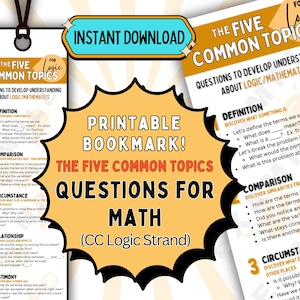 May include: Printable bookmark with a yellow background and the text "The Five Common Topics Questions for Math (CC Logic Strand)". The bookmark lists five common topics for developing understanding about logic and mathematics: Definition, Comparison, Circumstance, Relationship, and Testimony. Each topic is accompanied by a list of questions.
