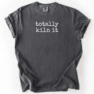 Totally Kiln It Pottery T-Shirt: Funny Ceramics Gift