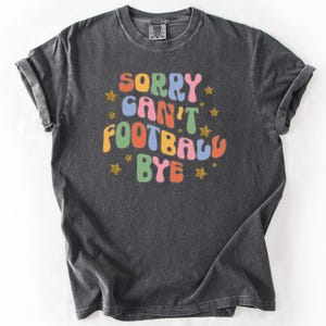 Funny Sorry Can&#39;t Football Bye T-Shirt, Perfect Gift for Football Season Moms, Football Lover Tee