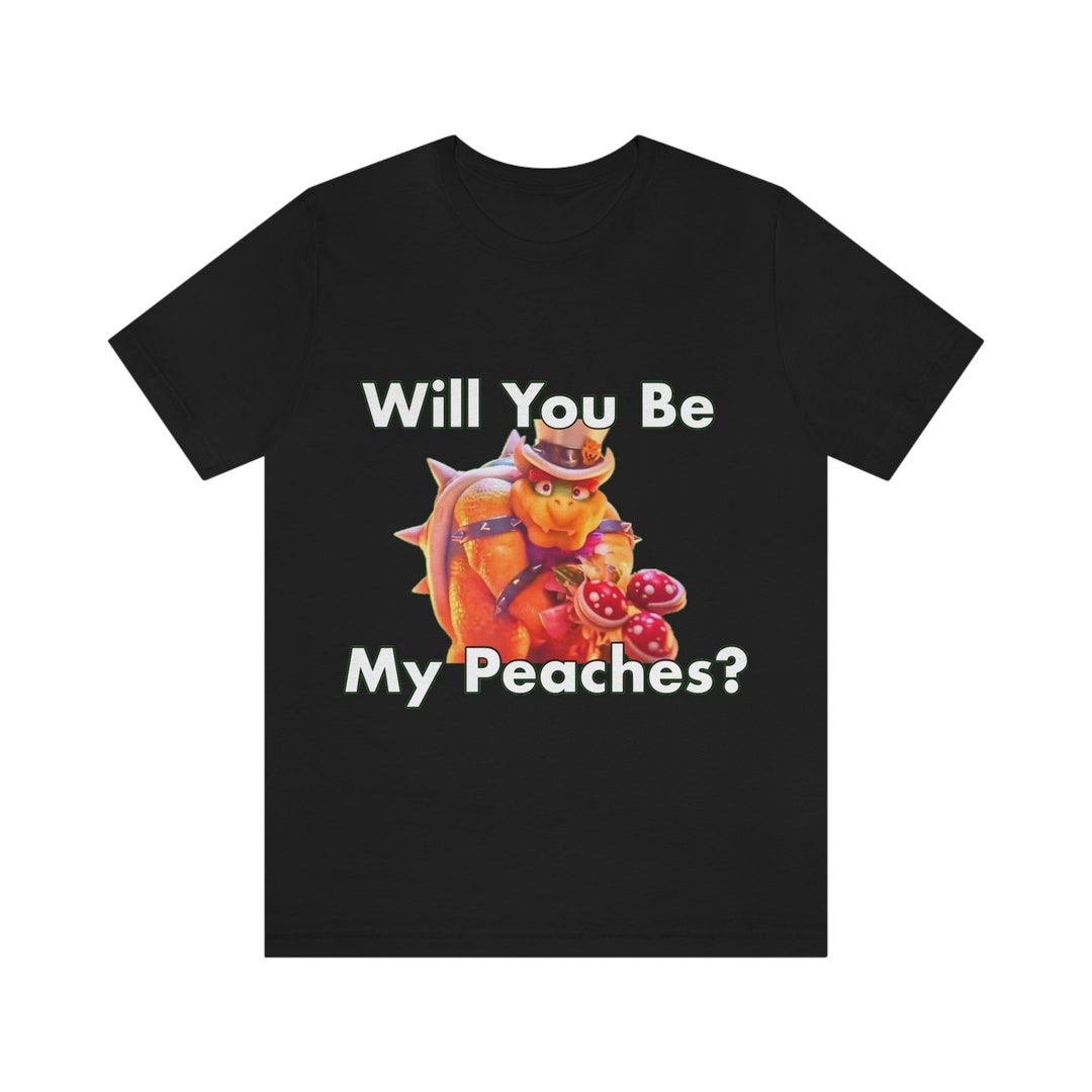Will You Be My Peaches Bowser Tshirt, Peaches by Jack Black, Peaches by
