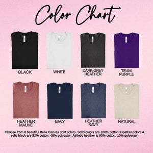 May include: Color chart showing 8 Bella Canvas t-shirt colors: black, white, dark grey heather, team purple, heather mauve, navy, heather navy, and natural. Choose from 8 beautiful Bella Canvas shirt colors. Solid colors are 100% cotton. Heather colors & solid black are 52% cotton, 48% polyester. Athletic heather is 90% cotton, 10% polyester.