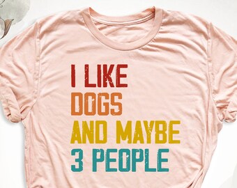 Dog Lover Shirt, I Like Dogs And Maybe Like 3 People Shirt, Dog Mom Shirt, Dog Owner Shirt, Sarcastic Dog Shirt, Funny Dog Shirt, Pet Lover