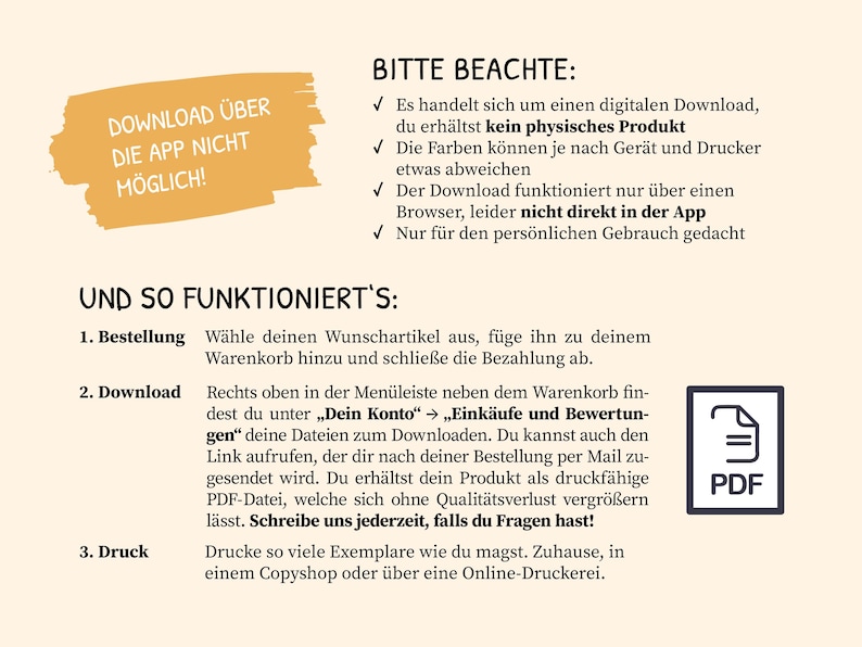 May include: A yellow and white graphic with the text "Download &uuml;ber die App nicht m&ouml;glich!" and "Bitte beachte:" followed by a list of bullet points. The bullet points explain that the product is a digital download, not a physical product, and that the colors may vary depending on the device and printer. The graphic also includes the text "Und so funktioniert's:" followed by a list of steps for downloading and printing the product. The steps include ordering, downloading, and printing. The graphic also includes a PDF icon.
