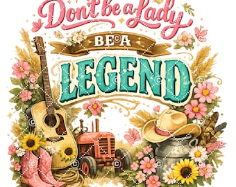 Don’t be a lady be a legend country farmer PNG file graphics design clipart music guitar cowgirl western image farm tractor