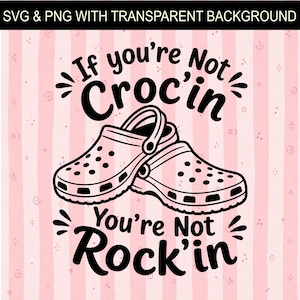 May include: Black and white graphic of two Crocs shoes with the text "If you're Not Croc'in You're Not Rock'in" on a pink striped background. The image is labeled "SVG & PNG WITH TRANSPARENT BACKGROUND".